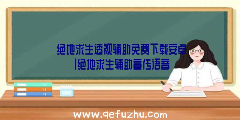 「绝地求生透视辅助免费下载安卓」|绝地求生辅助宣传语音